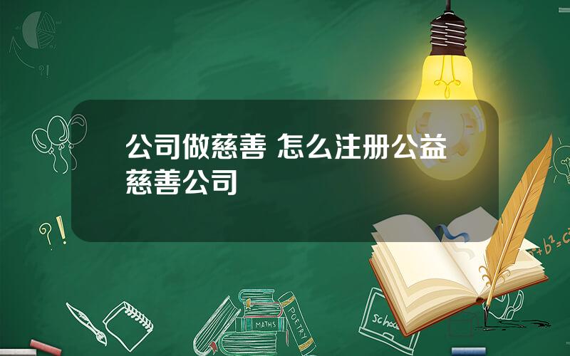 公司做慈善 怎么注册公益慈善公司